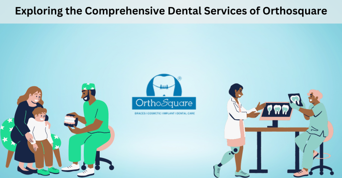 Exploring the Comprehensive Dental Services of Orthosquare