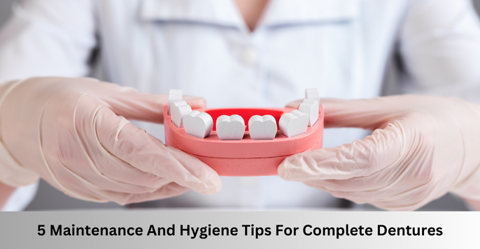 5 Maintenance And Hygiene Tips For Complete Dentures